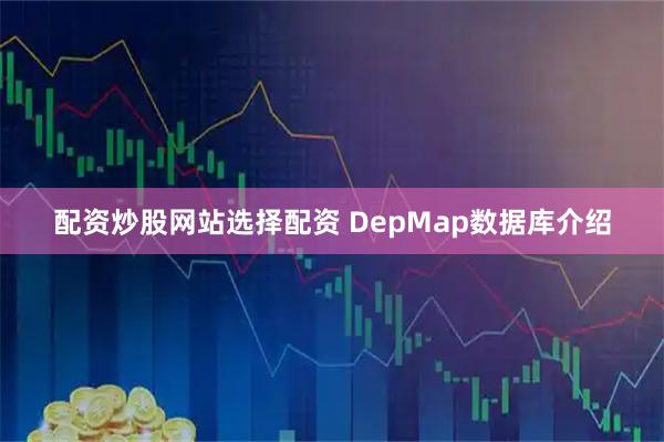 配资炒股网站选择配资 DepMap数据库介绍
