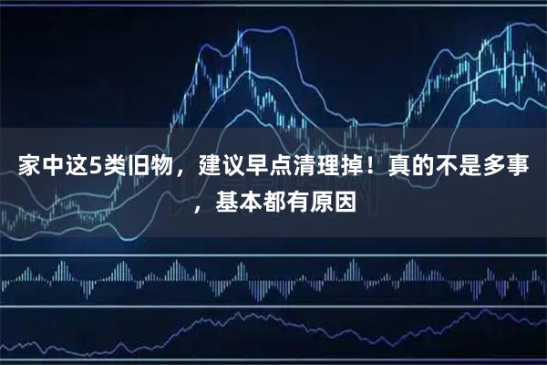 家中这5类旧物，建议早点清理掉！真的不是多事，基本都有原因