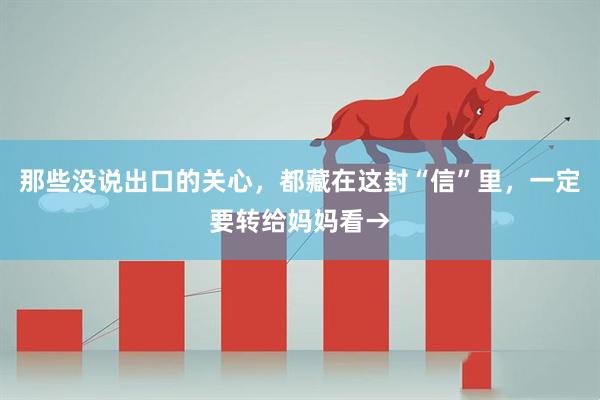 那些没说出口的关心，都藏在这封“信”里，一定要转给妈妈看→